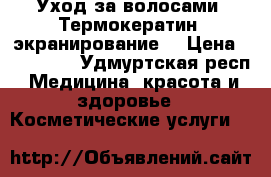 Уход за волосами. Термокератин, экранирование. › Цена ­ 200-300 - Удмуртская респ. Медицина, красота и здоровье » Косметические услуги   